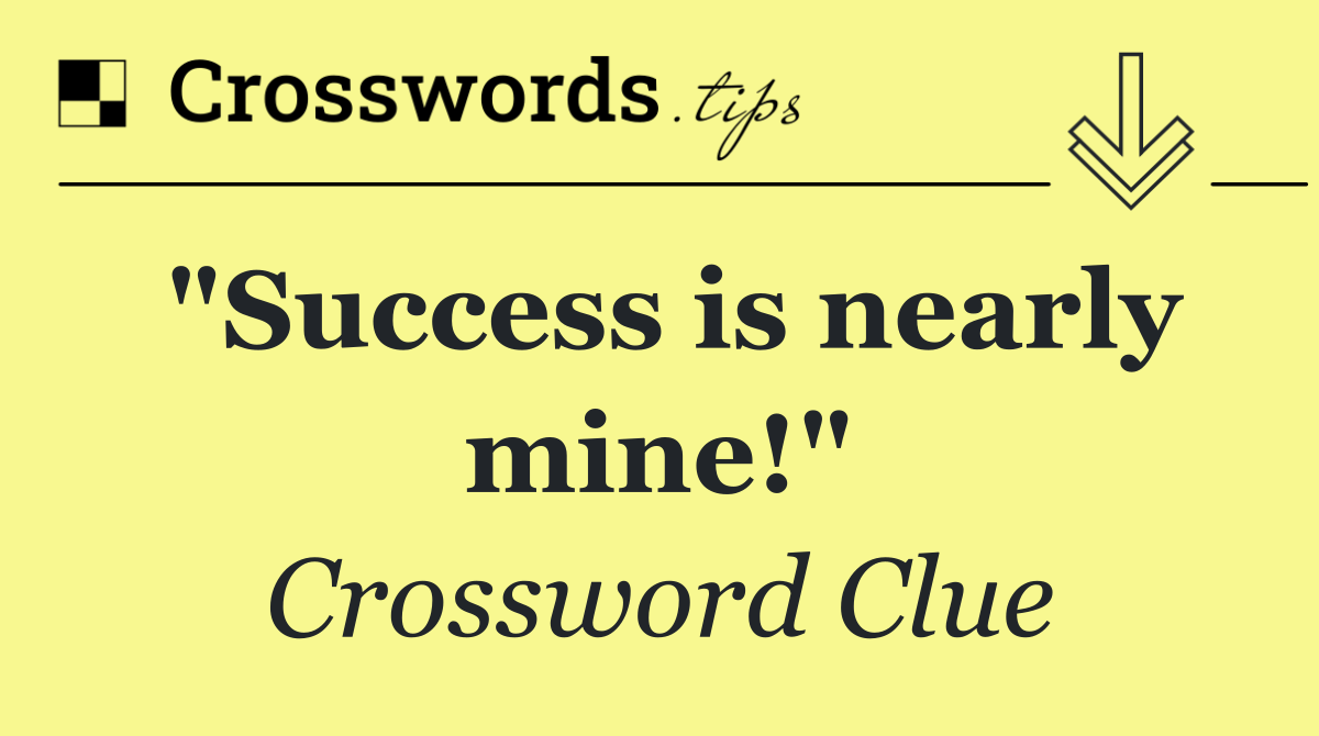 "Success is nearly mine!"