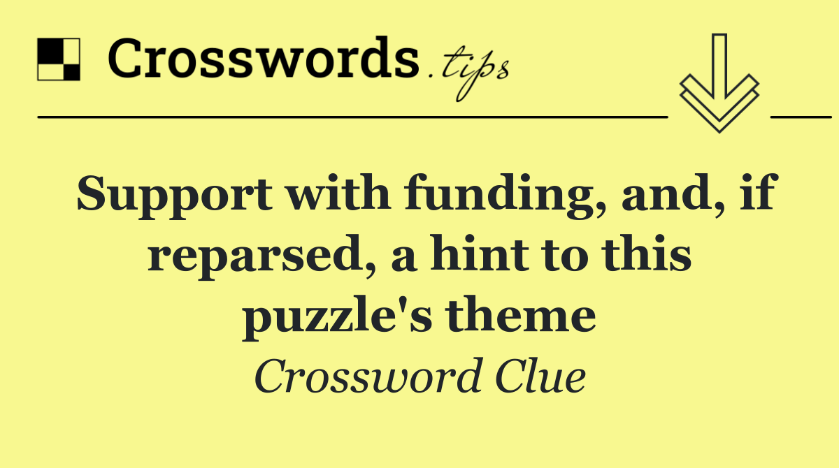 Support with funding, and, if reparsed, a hint to this puzzle's theme