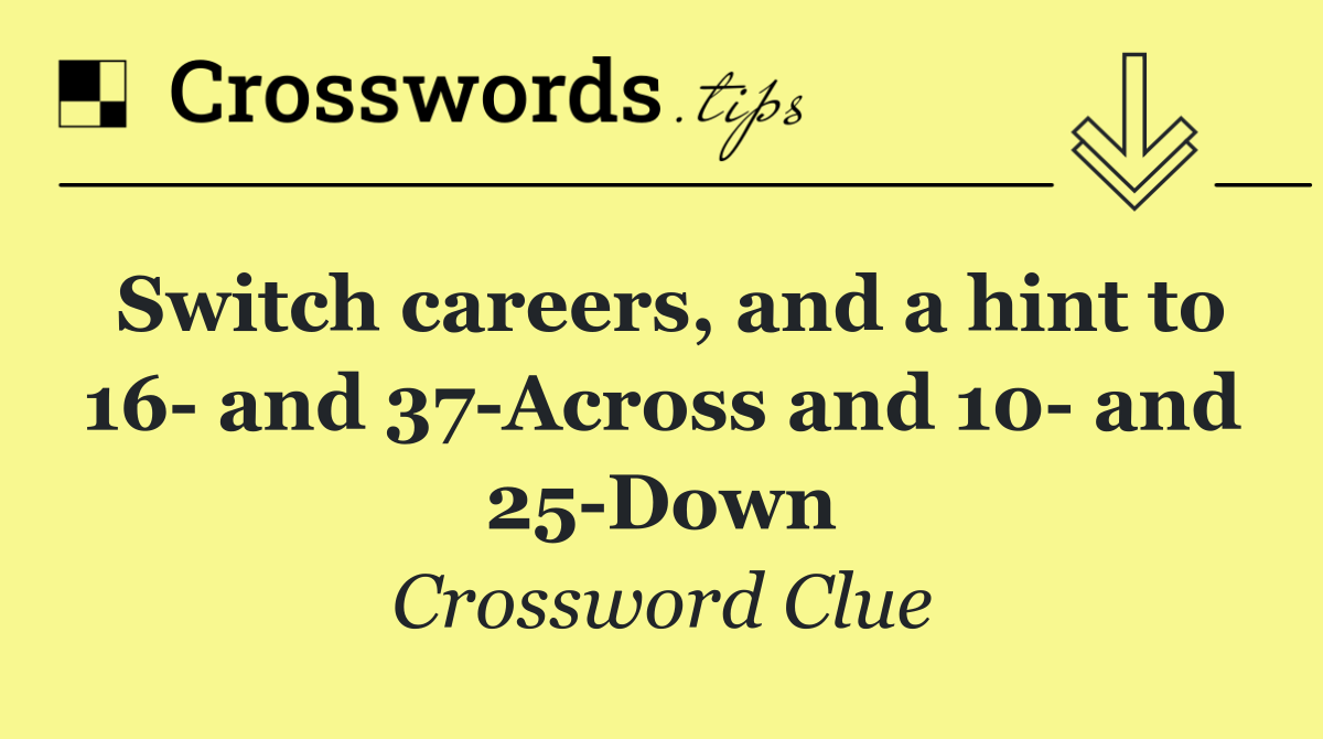 Switch careers, and a hint to 16  and 37 Across and 10  and 25 Down