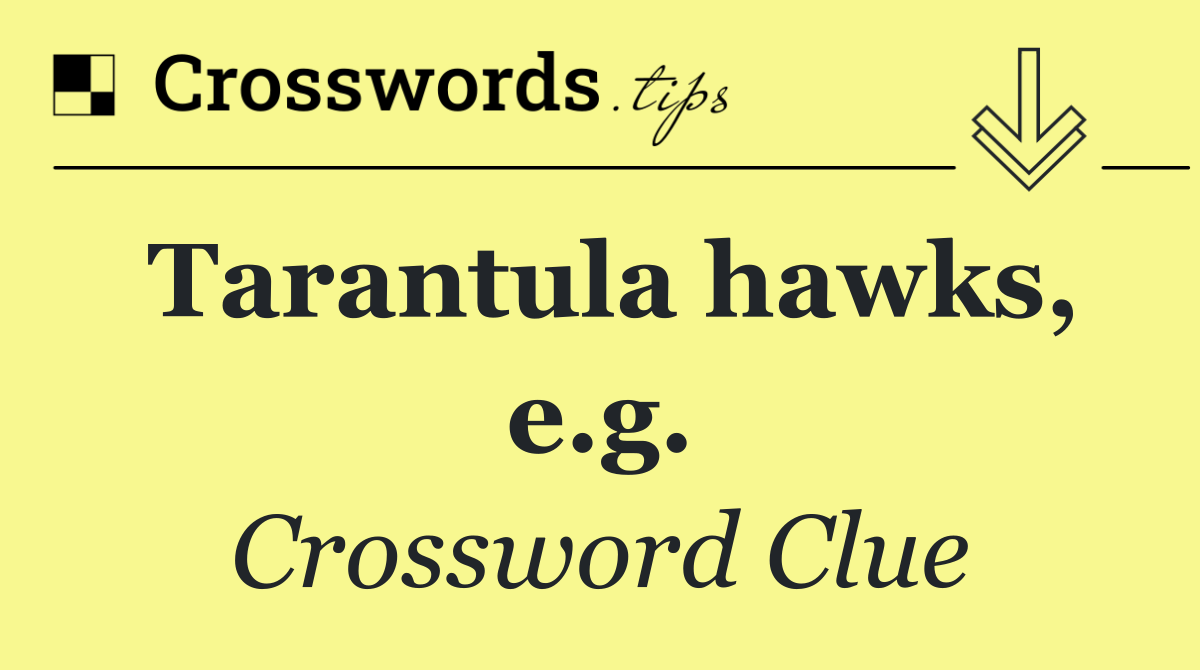 Tarantula hawks, e.g.