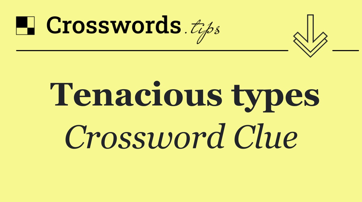 Tenacious types