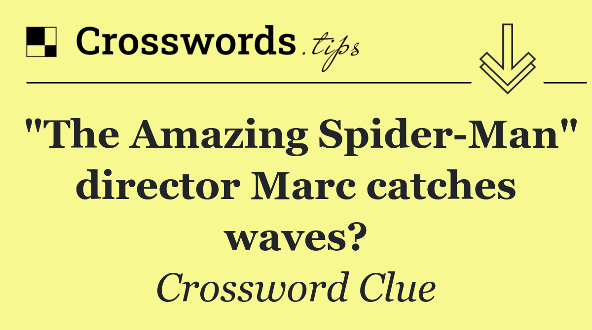 "The Amazing Spider Man" director Marc catches waves?