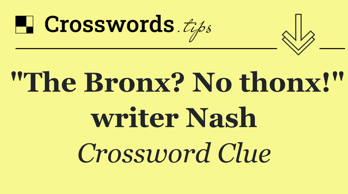 "The Bronx? No thonx!" writer Nash