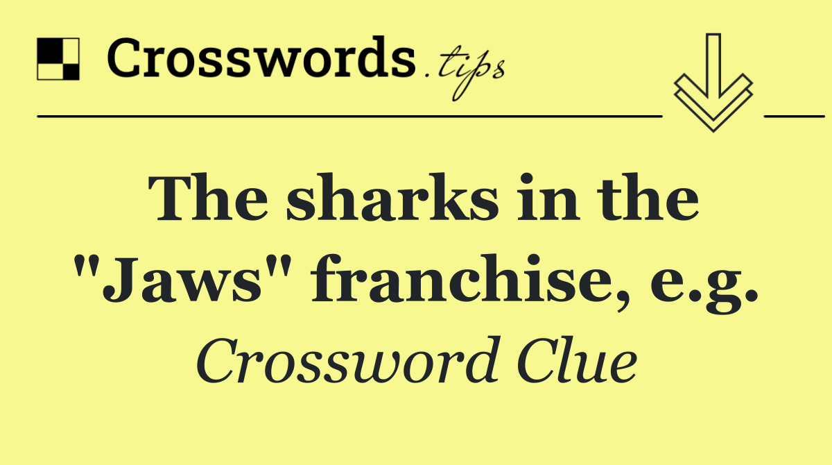 The sharks in the "Jaws" franchise, e.g.