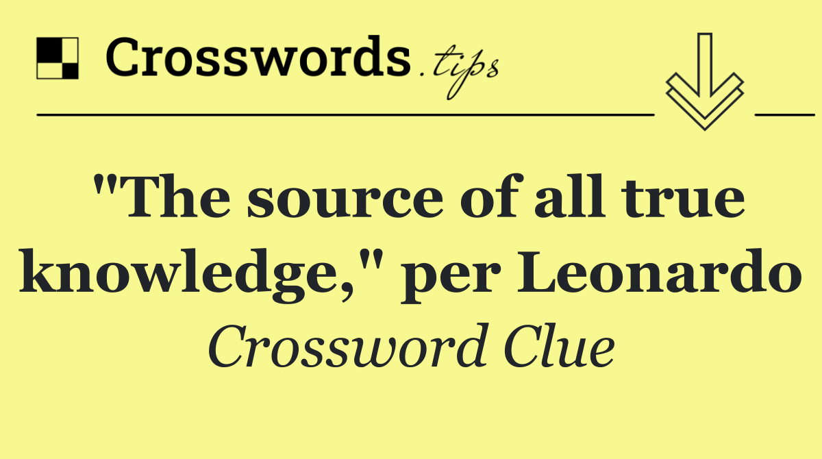 "The source of all true knowledge," per Leonardo