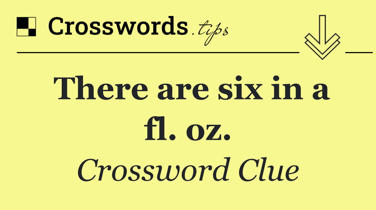 There are six in a fl. oz.