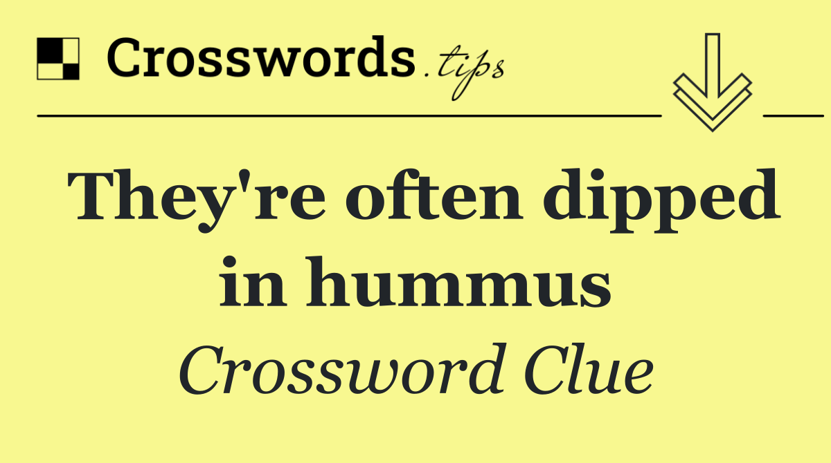 They're often dipped in hummus