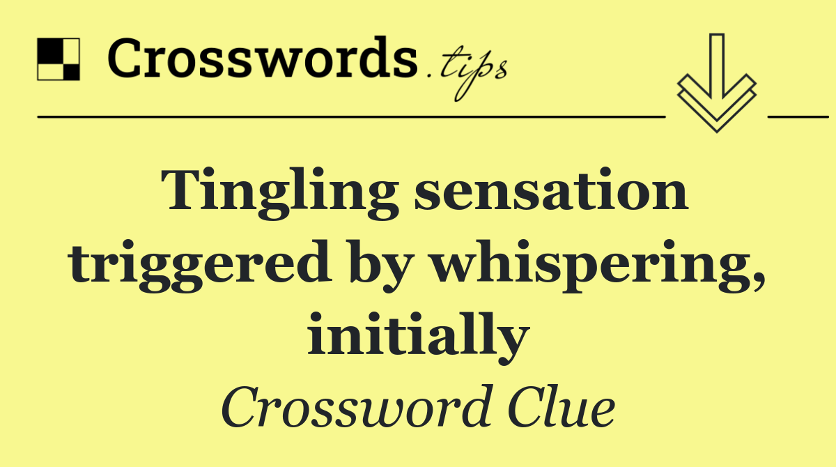 Tingling sensation triggered by whispering, initially