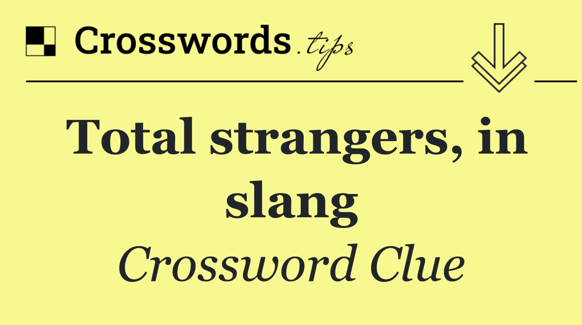 Total strangers, in slang