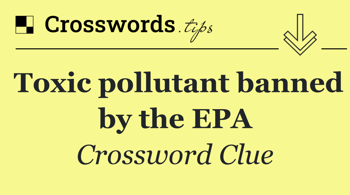 Toxic pollutant banned by the EPA