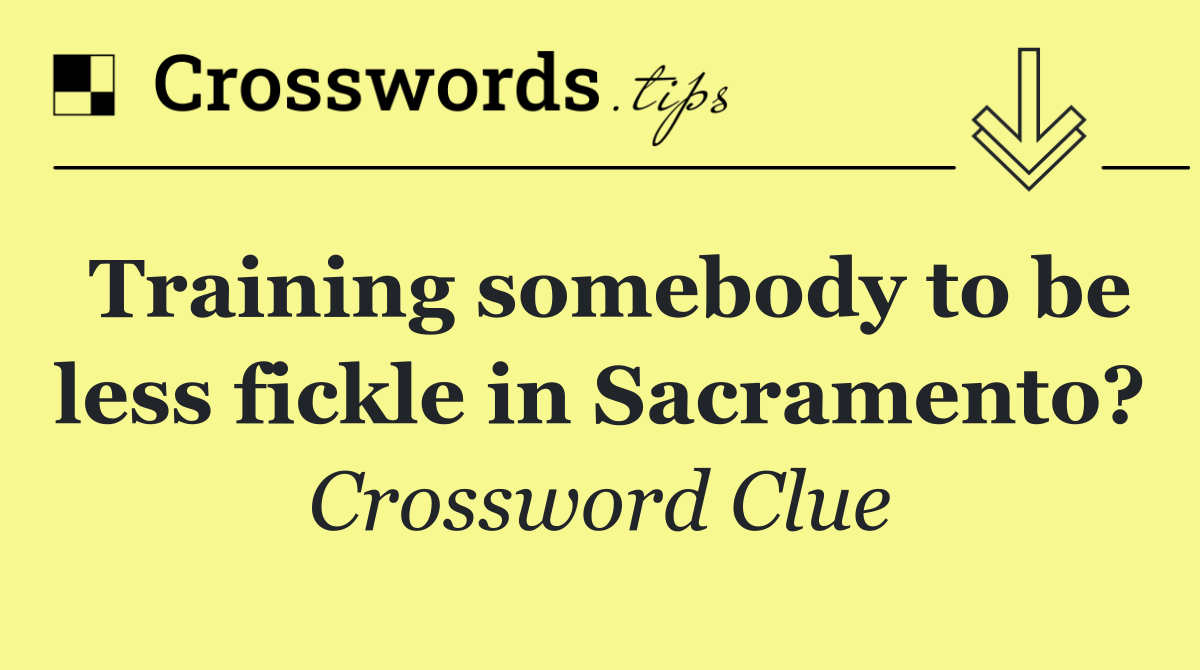 Training somebody to be less fickle in Sacramento?