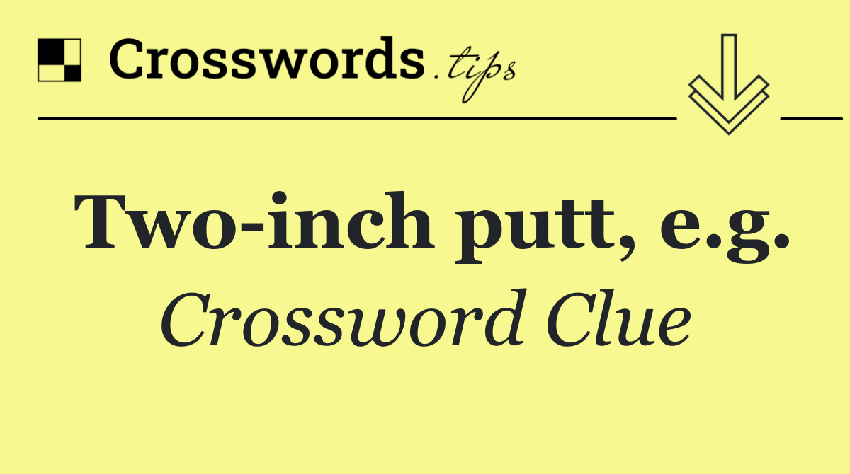 Two inch putt, e.g.