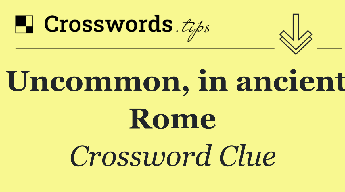 Uncommon, in ancient Rome