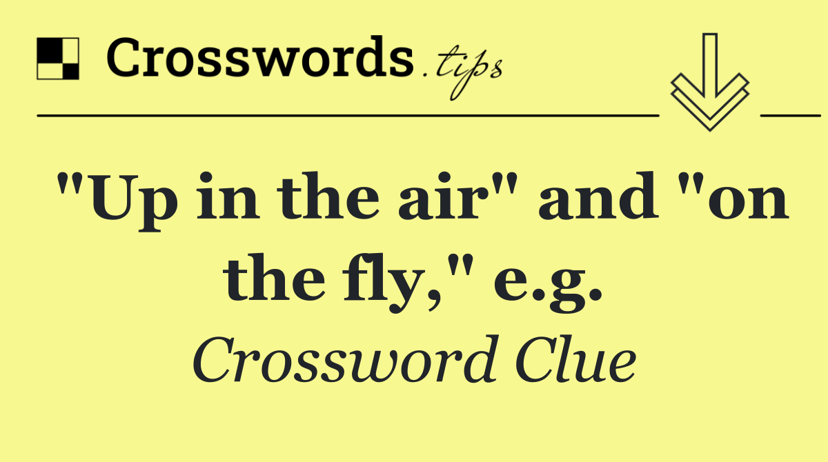 "Up in the air" and "on the fly," e.g.