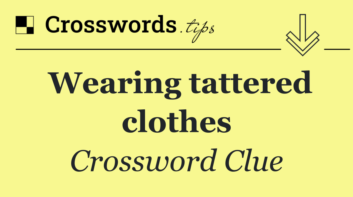 Wearing tattered clothes