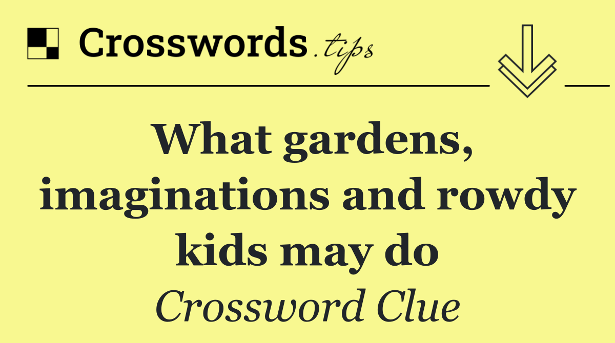 What gardens, imaginations and rowdy kids may do