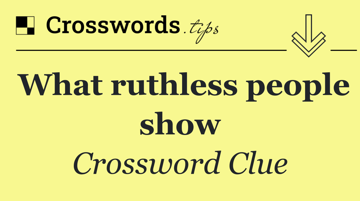 What ruthless people show