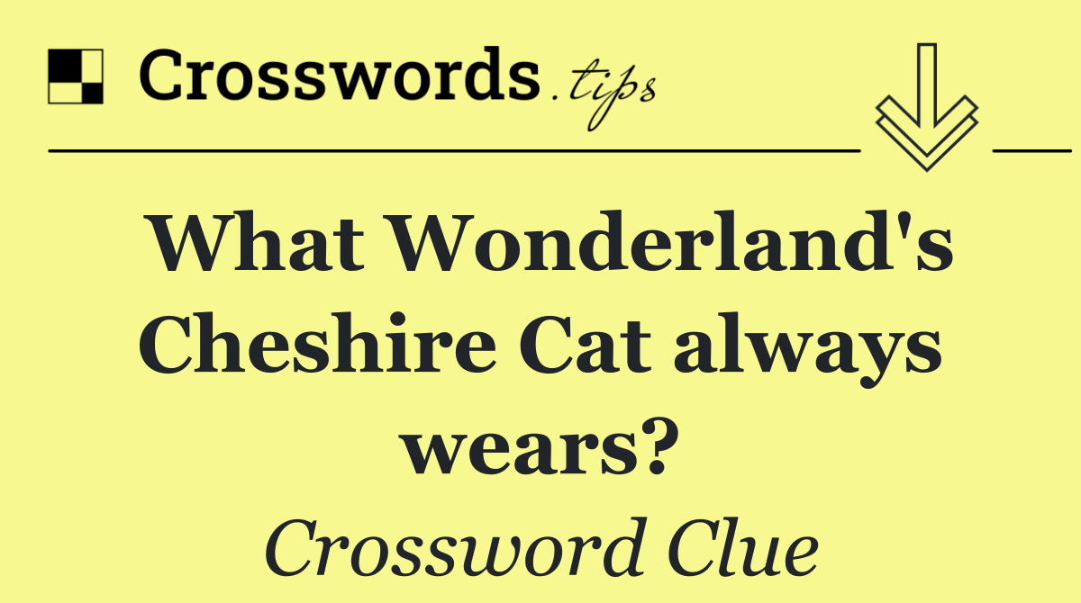 What Wonderland's Cheshire Cat always wears?