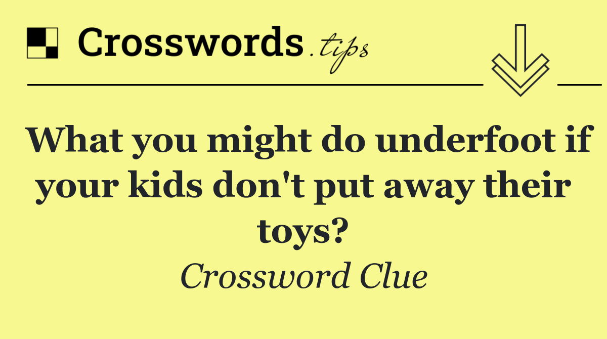 What you might do underfoot if your kids don't put away their toys?