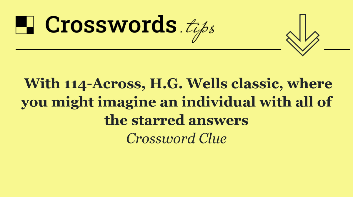 With 114 Across, H.G. Wells classic, where you might imagine an individual with all of the starred answers