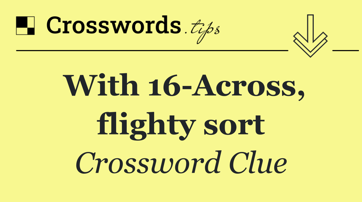 With 16 Across, flighty sort