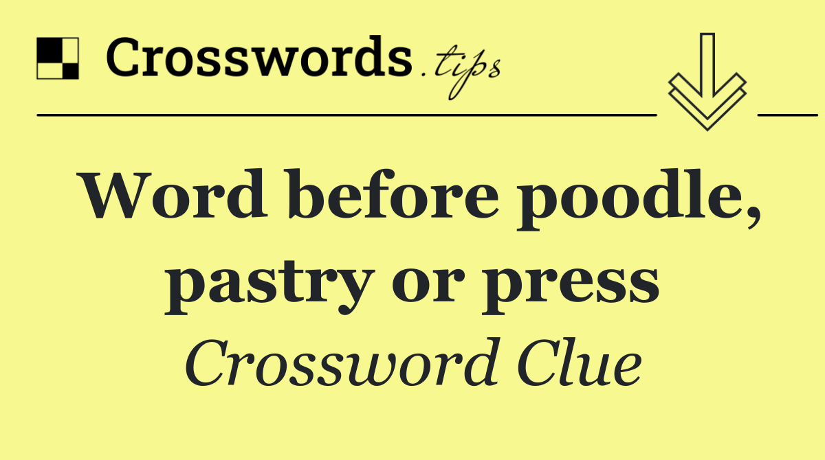 Word before poodle, pastry or press