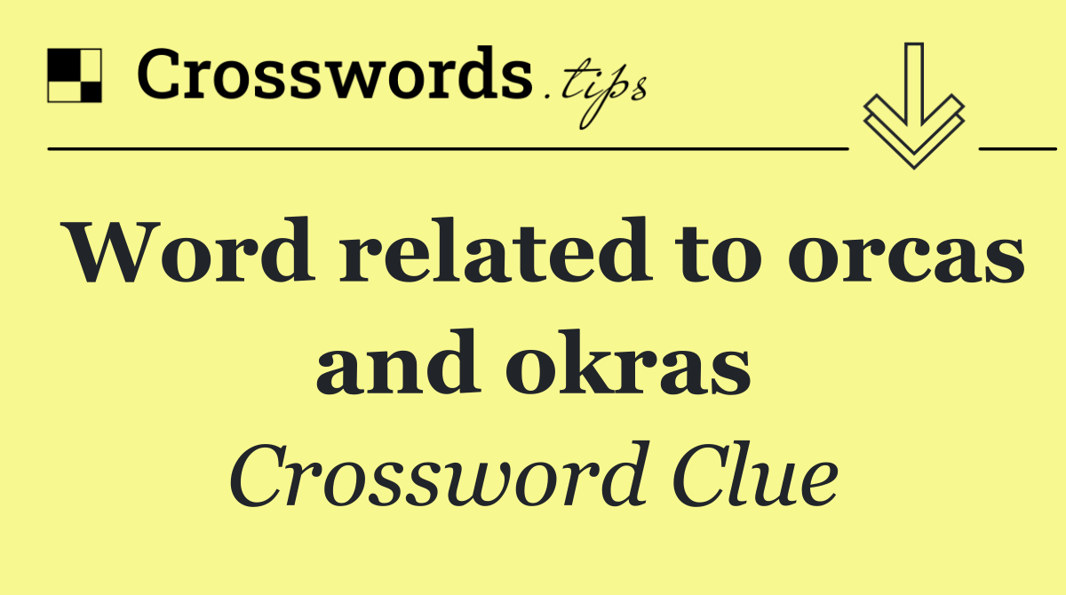 Word related to orcas and okras