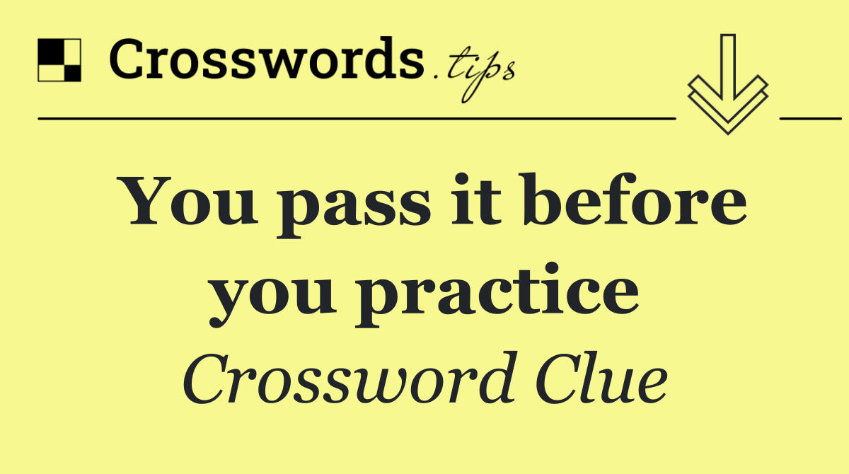 You pass it before you practice